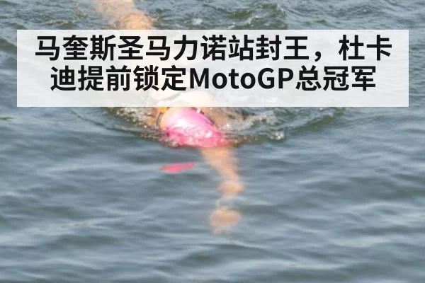 马奎斯圣马力诺站封王，杜卡迪提前锁定MotoGP总冠军