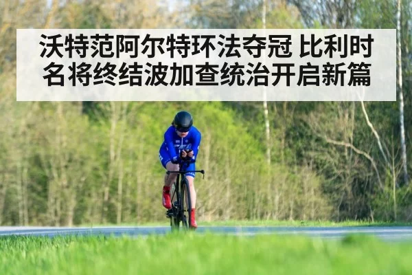 沃特范阿尔特环法夺冠 比利时名将终结波加查统治开启新篇