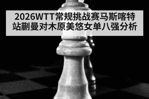 2026WTT常规挑战赛马斯喀特站蒯曼对木原美悠女单八强分析